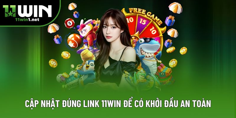 Cập nhật đúng link 11win để có khởi đầu an toàn