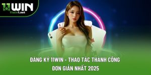 Đăng Ký 11win - Thao Tác Thành Công Đơn Giản Nhất 2025
