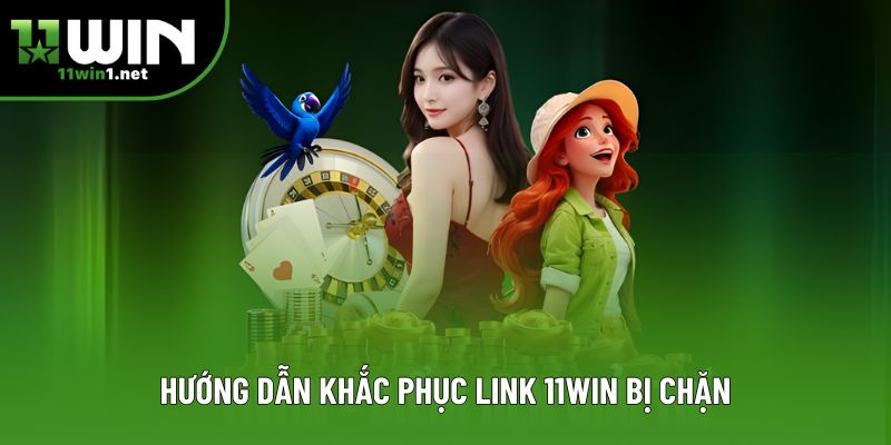Hướng dẫn khắc phục link 11win bị chặn