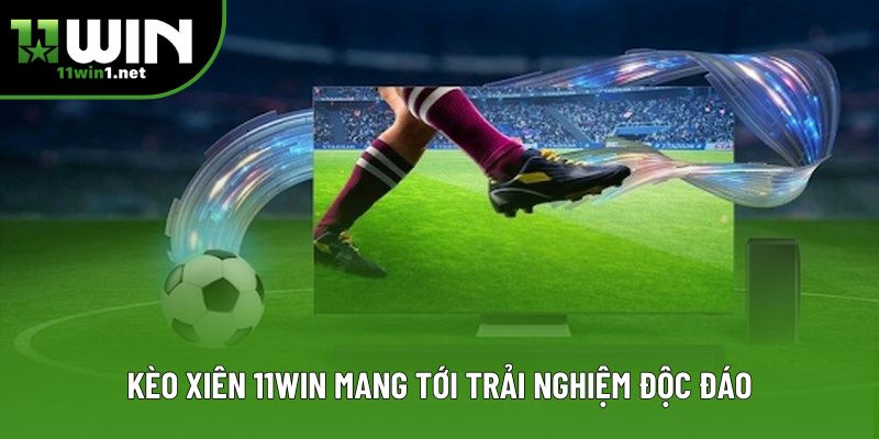 Kèo xiên 11win mang tới trải nghiệm độc đáo Kèo xiên 11win mang tới trải nghiệm độc đáo