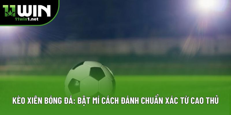 Kèo Xiên Bóng Đá: Bật Mí Cách Đánh Chuẩn Xác Từ Cao Thủ