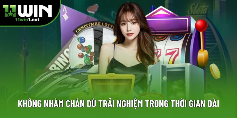 Không nhàm chán dù trải nghiệm trong thời gian dài Không nhàm chán dù trải nghiệm trong thời gian dài