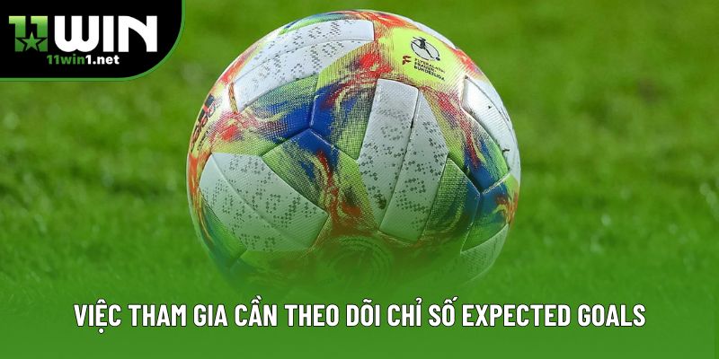 Việc tham gia cần theo dõi chỉ số expected goals